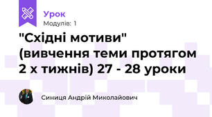 "Східні мотиви" (вивчення теми протягом 2 х тижнів) 27 - 28 уроки
