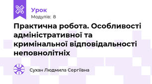 Практична робота. Особливості адміністративної та кримінальної відповідальності неповнолітніх