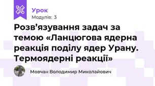 Розв’язування задач за темою «Ланцюгова ядерна реакція поділу ядер Урану. Термоядерні реакції»