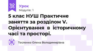 5 клас НУШ Практичне заняття за розділом V. Орієнтування  в  історичному часі та просторі.