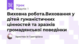 Виховна робота.Виховання у дітей гуманістичних цінностей та зразків громадянської поведінки
