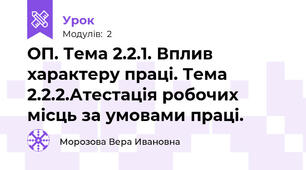 ОП. Тема 2.2.1. Вплив характеру праці. Тема 2.2.2.Атестація робочих місць за умовами праці.  