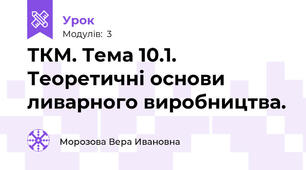 ТКМ. Тема 10.1. Теоретичні основи ливарного виробництва.