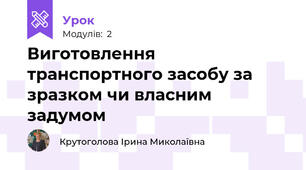 Виготовлення транспортного засобу за зразком чи власним задумом