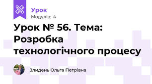 Урок № 56. Тема: Розробка технологічного процесу