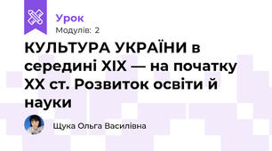  КУЛЬТУРА УКРАЇНИ в середині XIX — на початку XX ст. Розвиток освіти й науки