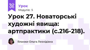Урок 27. Новаторські художні явища: артпрактики (с.216-218).