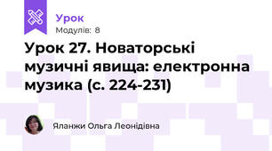 Урок 27. Новаторські музичні явища: електронна музика (с. 224-231)