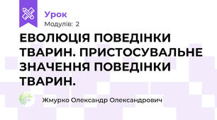 ЕВОЛЮЦІЯ ПОВЕДІНКИ ТВАРИН. ПРИСТОСУВАЛЬНЕ ЗНАЧЕННЯ ПОВЕДІНКИ ТВАРИН.