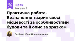 Практична робота. Визначення тварин своєї місцевості за особливостями будови та її опис за зразком