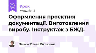 Оформлення проєктної документації. Виготовлення виробу. Інструктаж з БЖД.
