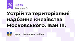 Устрій та територіальні надбання князівства Московського. Іван ІІІ.