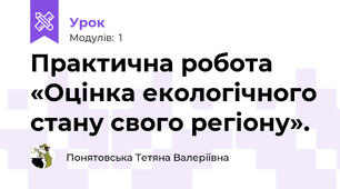 Практична робота «Оцінка екологічного стану свого регіону».