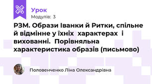 РЗМ. Образи Іванки й Ритки, спільне й відмінне у їхніх	характерах	і	вихованні.	Порівняльна характеристика образів (письмово)