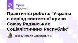Практична робота: "Україна в період системної кризи Союзу Радянських Соціалістичних Республік"