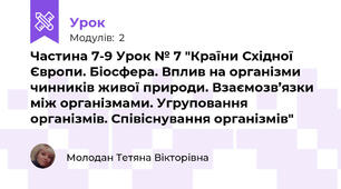 Частина 7-9 Урок № 7 "Країни Східної Європи. Біосфера. Вплив на організми чинників живої природи. Взаємозв’язки між організмами. Угруповання організмів. Співіснування організмів"
