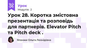 Урок 28. Коротка змістовна презентація та розповідь для партнерів. Elevator Pitch та Pitch deck .