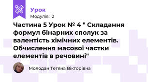 Частина 5 Урок № 4 " Складання формул бінарних сполук за валентість хімічних елементів. Обчислення масової частки елементів в речовині"