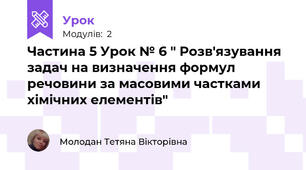 Частина 5 Урок № 6 " Розв'язування задач на визначення формул речовини за масовими частками хімічних елементів"