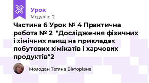 Частина 6 Урок № 4 Практична робота № 2  "Дослідження фізичних і хімічних явищ на прикладах побутових хімікатів і харчових продуктів"2 