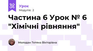 Частина 6 Урок № 6 "Хімічні рівняння"