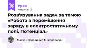 Розв'язування задач за темою «Робота з переміщення заряду в електростатичному полі. Потенціал» 