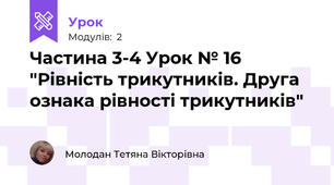 Частина 3-4 Урок № 16 "Рівність трикутників. Друга ознака рівності трикутників"
