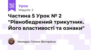 Частина 5 Урок № 2 "Рівнобедрений трикутник. Його властивості та ознаки"