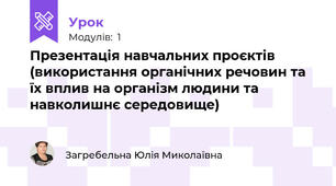 Презентація навчальних проєктів (використання органічних речовин та їх вплив на організм людини та навколишнє середовище)