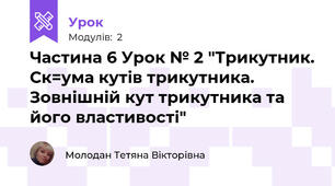 Частина 6 Урок № 2 "Трикутник. Ск=ума кутів трикутника. Зовнішній кут трикутника та його властивості"
