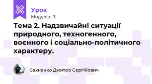 Тема 2. Надзвичайні ситуації природного, техногенного, воєнного і соціально-політичного характеру.