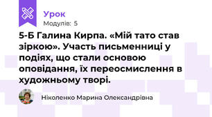 5-Б Галина Кирпа. «Мій тато став зіркою». Участь письменниці у подіях, що стали основою оповідання, їх переосмислення в художньому творі. 