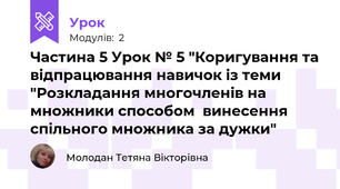 Частина 5 Урок № 5 "Коригування та відпрацювання навичок із теми "Розкладання многочленів на множники способом  винесення спільного множника за дужки"