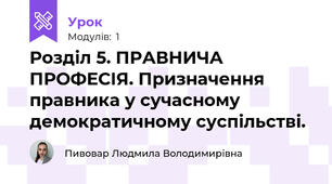 Розділ 5. ПРАВНИЧА ПРОФЕСІЯ. Призначення правника у сучасному демократичному суспільстві. 