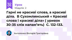 Гарні не красиві слова, а красиві діла.  В Сухомлинський « Красиві слова і красиві діла» ( уривок 30-35 слів напам’ять)  С. 132-133.