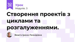 Створення проектів з циклами та розгалуженнями.