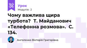 Чому важлива щира турбота?  Т. Майданович «Телефонна розмова».  С. 134.