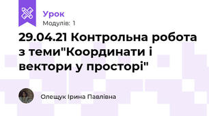 29.04.21 Контрольна робота з теми"Координати і вектори у просторі"