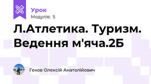 Л.Атлетика. Туризм. Ведення м'яча.2Б