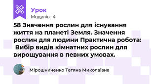 58 Значення рослин для існування життя на планеті Земля. Значення рослин для людини Практична робота:  Вибір видів кімнатних рослин для вирощування в певних умовах.