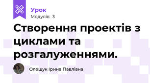 Створення проектів з циклами та розгалуженнями.
