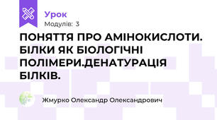 ПОНЯТТЯ ПРО АМІНОКИСЛОТИ. БІЛКИ ЯК БІОЛОГІЧНІ ПОЛІМЕРИ.ДЕНАТУРАЦІЯ БІЛКІВ.