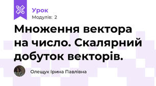Множення вектора на число. Скалярний добуток векторів.