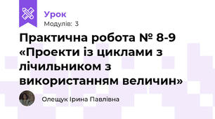 Практична робота № 8-9 «Проекти із циклами з лічильником з використанням величин»