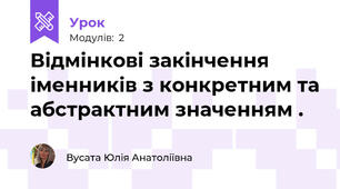 Відмінкові закінчення іменників з конкретним та абстрактним значенням .