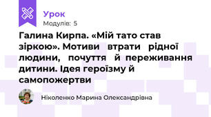 Галина Кирпа. «Мій тато став зіркою». Мотиви 	втрати 	рідної 	людини, 	почуття 	й  переживання дитини. Ідея героїзму й самопожертви 