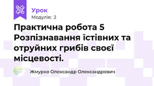 Практична робота 5  Розпізнавання їстівних та отруйних грибів своєї місцевості.