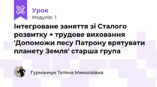 Інтегроване заняття зі Сталого розвитку + трудове виховання 'Допоможи пеcу Патрону врятувати планету Земля' старша група 