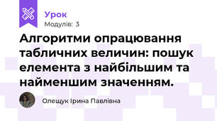 Алгоритми опрацювання табличних величин: пошук елемента з найбільшим та найменшим значенням.