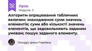 Алгоритм опрацювання табличних величин: знаходження суми значень елементів; суми або кількості значень елементів, що задовольняють заданим умовам; пошук заданого елементу.